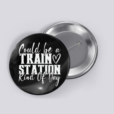 Could Be A Train Station Kinda Day Button