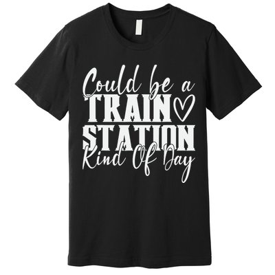 Could Be A Train Station Kinda Day Premium T-Shirt