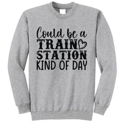 Could Be A Train Station Kind Of Day Tall Sweatshirt