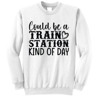 Could Be A Train Station Kind Of Day Sweatshirt