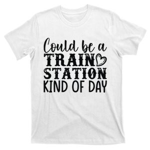 Could Be A Train Station Kind Of Day T-Shirt