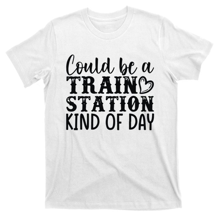 Could Be A Train Station Kind Of Day T-Shirt