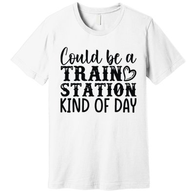 Could Be A Train Station Kind Of Day Premium T-Shirt