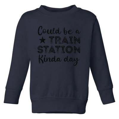 Could Be A Train Station Kinda Day Toddler Sweatshirt