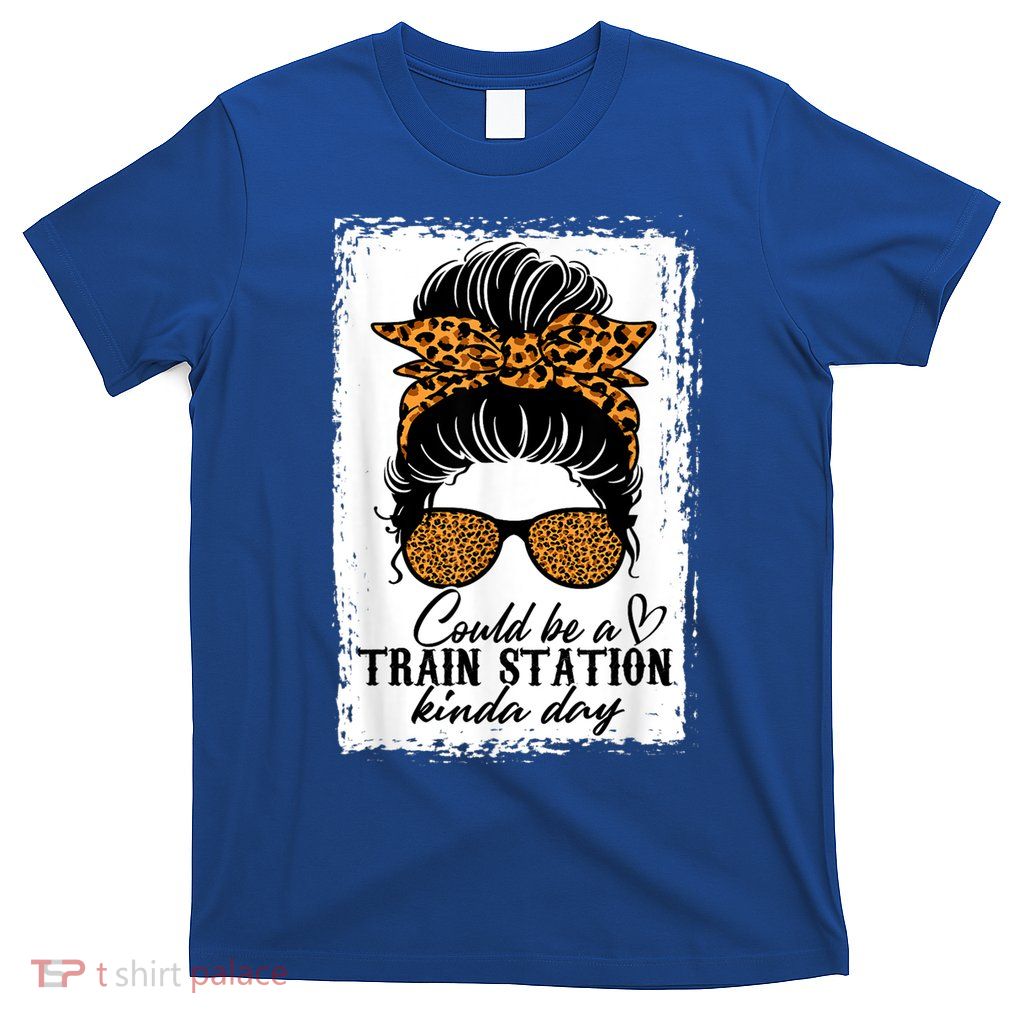 Could Be A Train Station Kinda Day Messy Bun Funny T-Shirt