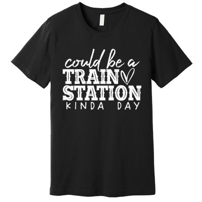 Could Be A Train Station Kinda Day Premium T-Shirt