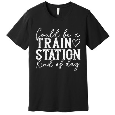 Could Be A Train Station Kinda Day Premium T-Shirt