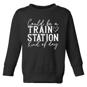 Could Be A Train Station Kinda Day Toddler Sweatshirt