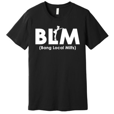 Cool BLM Bang Local Milfs Funny Sarcastic Adult Dad Humor Premium T-Shirt