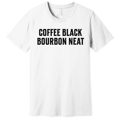 Coffee Black Bourbon Neat For Bourbon & Bourbon Fan Premium T-Shirt