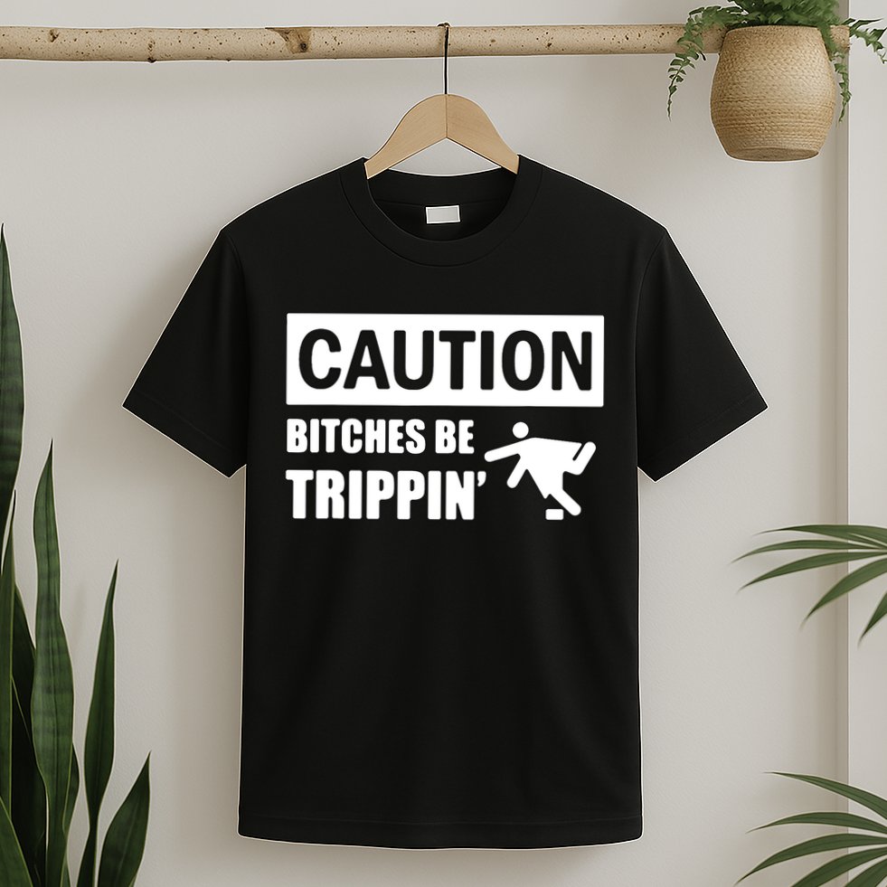 Caution Bitches Be Trippin' Funny Joke Caution T-Shirt