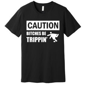 Caution Bitches Be Trippin' Funny Joke Caution Premium T-Shirt