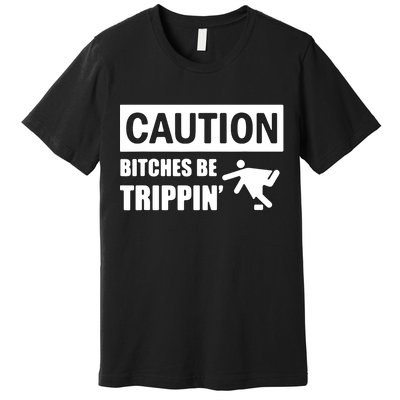 Caution Bitches Be Trippin' Funny Joke Caution Premium T-Shirt