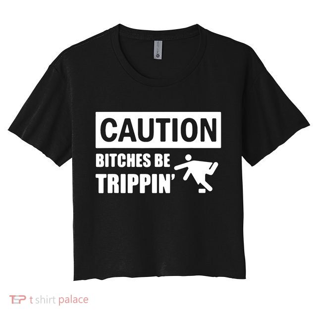 Caution Bitches Be Trippin' Funny Joke Caution Crop Top
