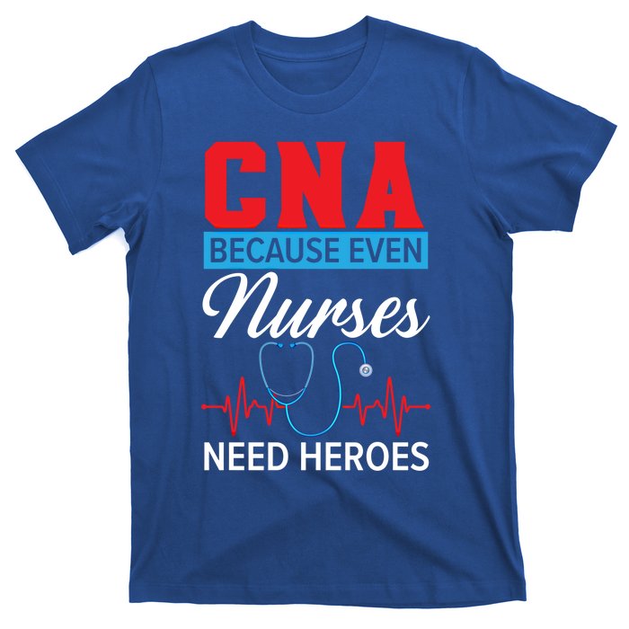 Cna Because Even Nurses Need Heroes Nursing Assistant Gift T-Shirt