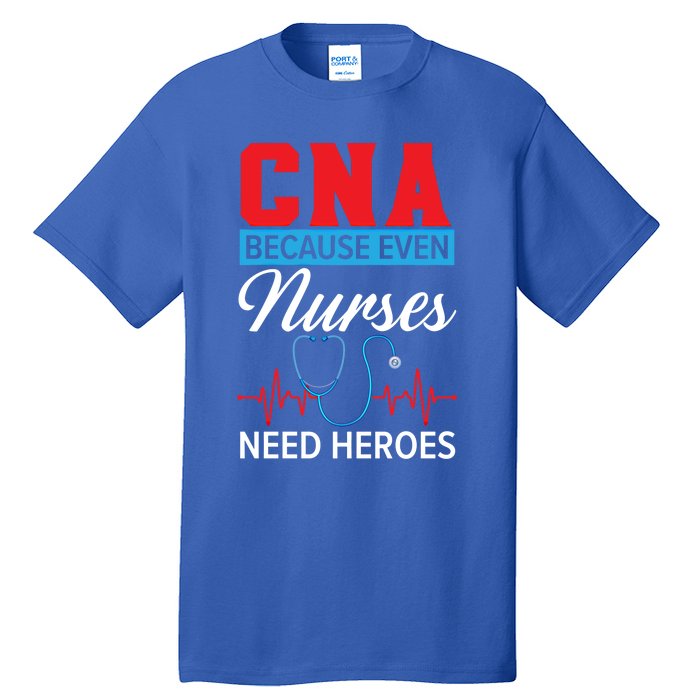 Cna Because Even Nurses Need Heroes Nursing Assistant Gift Tall T-Shirt