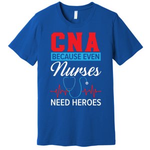 Cna Because Even Nurses Need Heroes Nursing Assistant Gift Premium T-Shirt