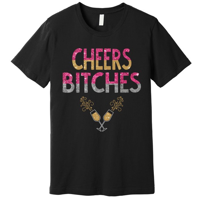 Cheers Bitches Happy New Years Eve Gift For Women Premium T-Shirt