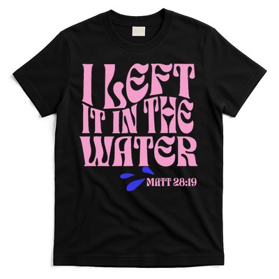 Christian Baptism I Left It In The Water Matthew 2819 T-Shirt
