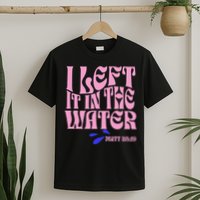 Christian Baptism I Left It In The Water Matthew 2819 T-Shirt