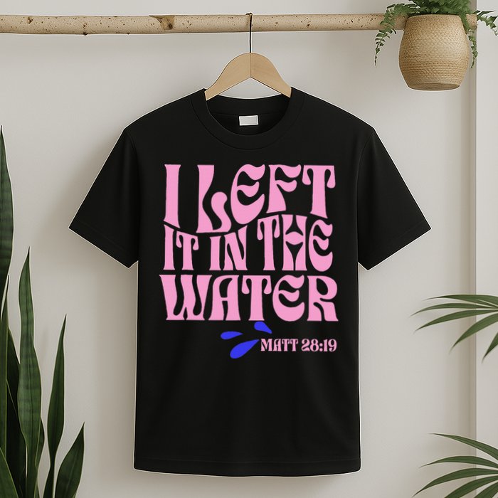 Christian Baptism I Left It In The Water Matthew 2819 T-Shirt