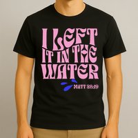 Christian Baptism I Left It In The Water Matthew 2819 T-Shirt