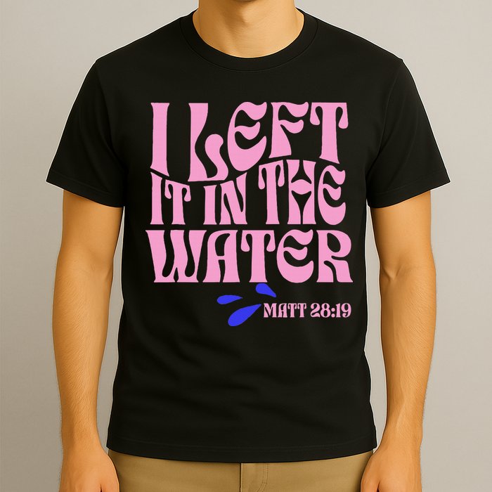 Christian Baptism I Left It In The Water Matthew 2819 T-Shirt