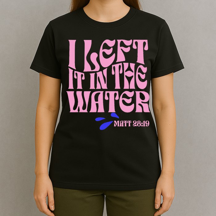 Christian Baptism I Left It In The Water Matthew 2819 T-Shirt