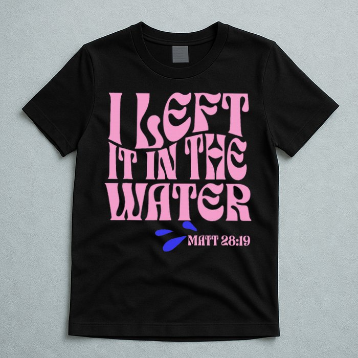 Christian Baptism I Left It In The Water Matthew 2819 T-Shirt