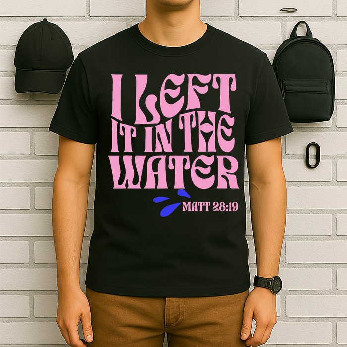 Christian Baptism I Left It In The Water Matthew 2819 T-Shirt