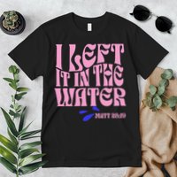 Christian Baptism I Left It In The Water Matthew 2819 Premium T-Shirt