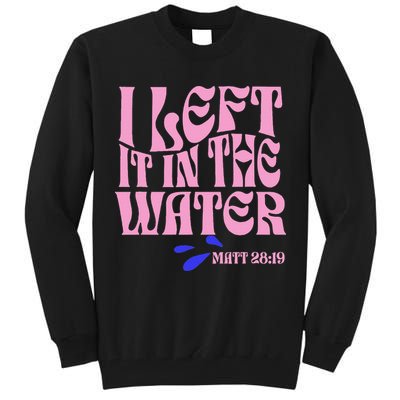 Christian Baptism I Left It In The Water Matthew 2819 Tall Sweatshirt