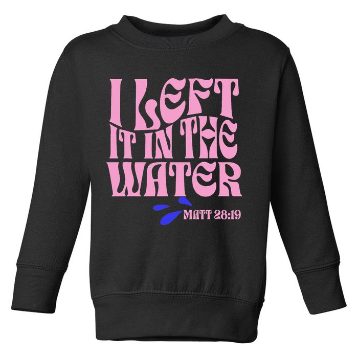 Christian Baptism I Left It In The Water Matthew 2819 Toddler Sweatshirt