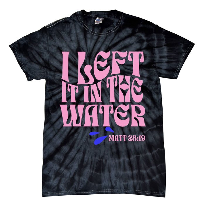 Christian Baptism I Left It In The Water Matthew 2819 Tie-Dye T-Shirt