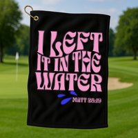 Christian Baptism I Left It In The Water Matthew 2819 Golf Towel