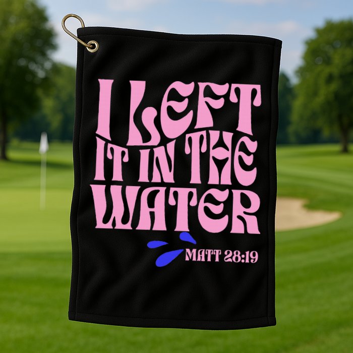 Christian Baptism I Left It In The Water Matthew 2819 Golf Towel