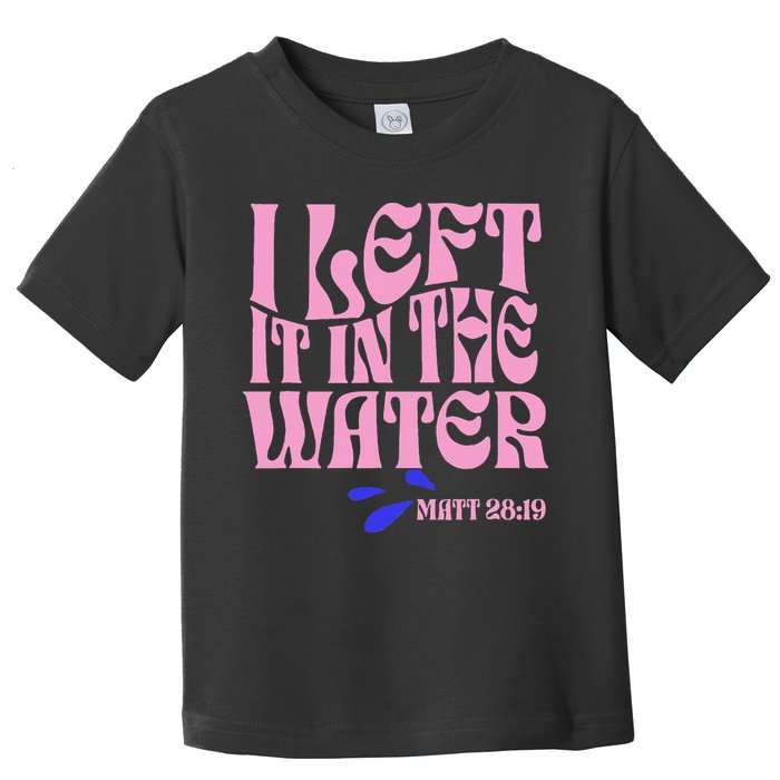 Christian Baptism I Left It In The Water Matthew 2819 Toddler T-Shirt