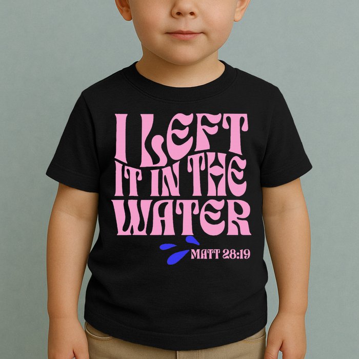 Christian Baptism I Left It In The Water Matthew 2819 Toddler T-Shirt