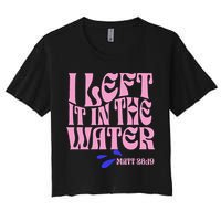 Christian Baptism I Left It In The Water Matthew 2819 Crop Top