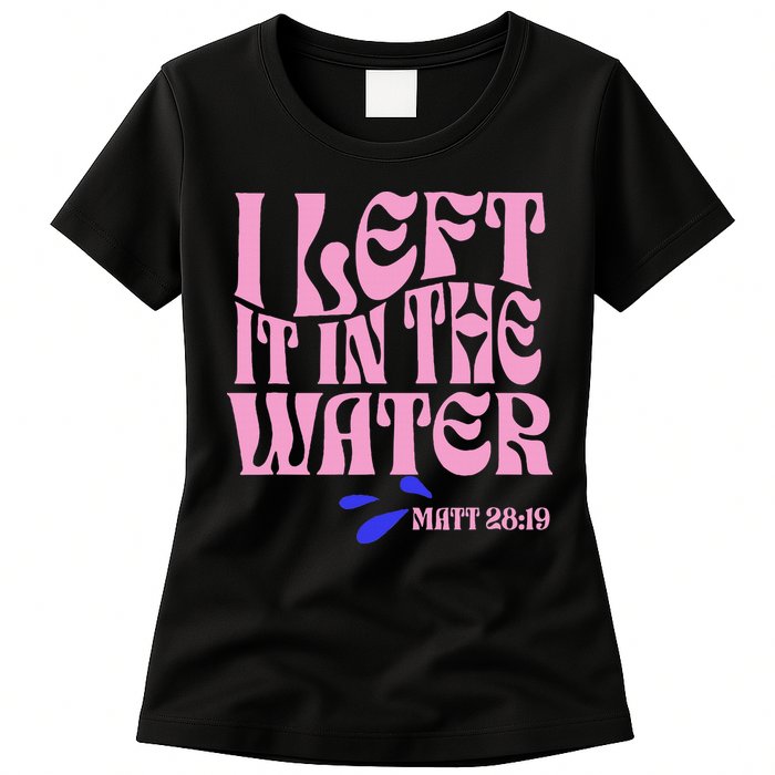 Christian Baptism I Left It In The Water Matthew 2819 Womens T-Shirt