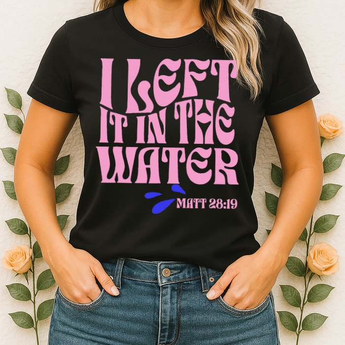 Christian Baptism I Left It In The Water Matthew 2819 Womens T-Shirt