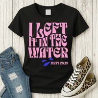 Christian Baptism I Left It In The Water Matthew 2819 Womens T-Shirt
