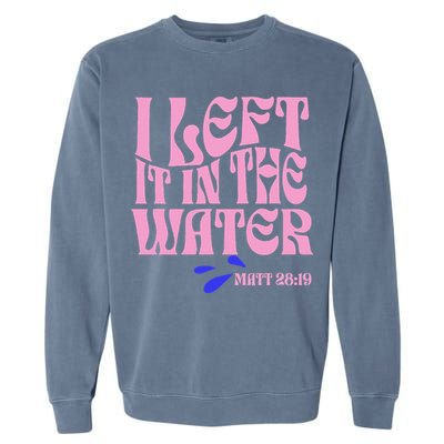 Christian Baptism I Left It In The Water Matthew 2819 Garment-Dyed Sweatshirt