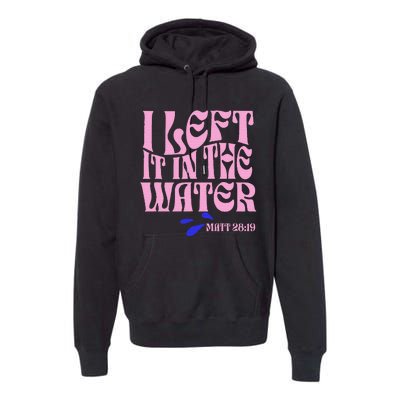 Christian Baptism I Left It In The Water Matthew 2819 Premium Hoodie