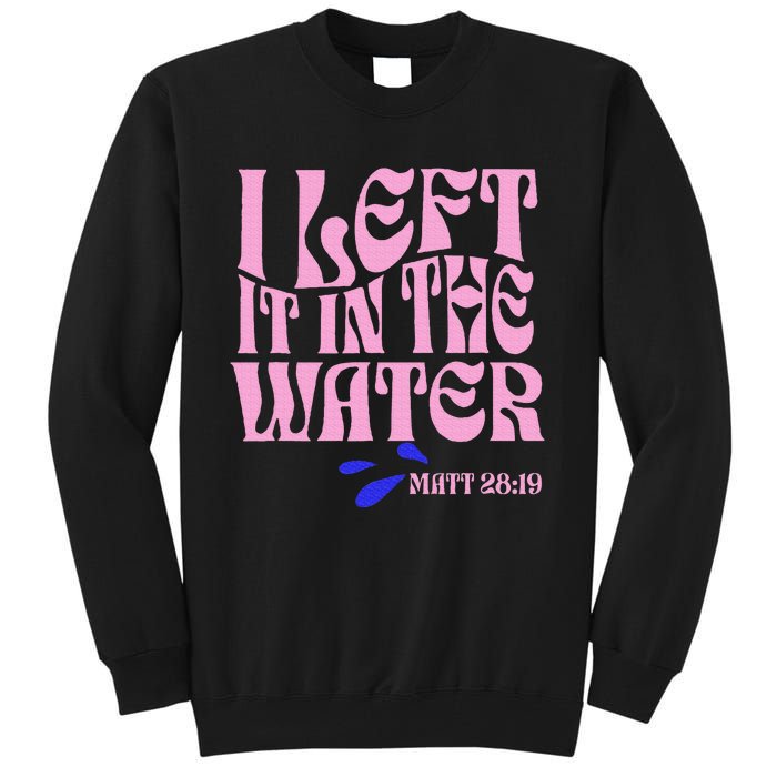 Christian Baptism I Left It In The Water Matthew 2819 Tall Sweatshirt