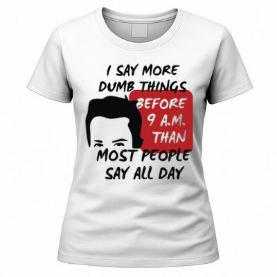 Chandler Bing I Say More Dumb Things Before 9 A.M. Than Most People Women's T-Shirt