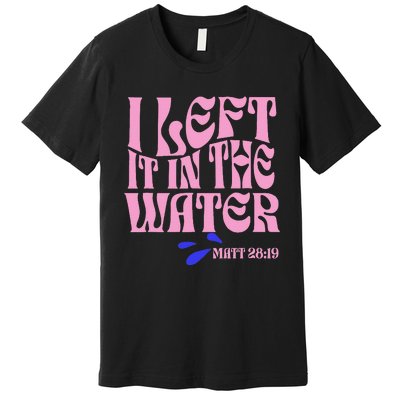 Christian Baptism I Left It In The Water Matthew 2819 Premium T-Shirt