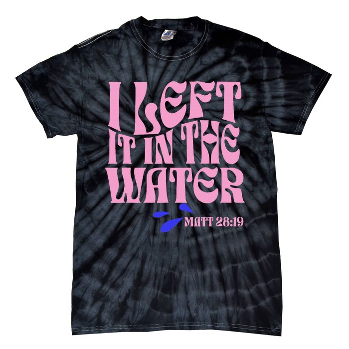 Christian Baptism I Left It In The Water Matthew 2819 Tie-Dye T-Shirt