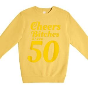 Cheers Bitches IM 50 50th Birthday Premium Crewneck Sweatshirt