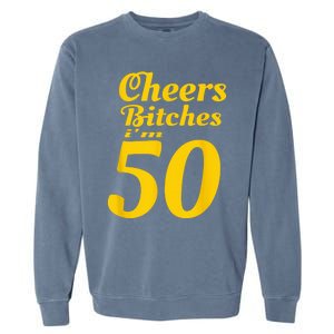 Cheers Bitches IM 50 50th Birthday Garment-Dyed Sweatshirt